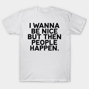 I wanna be nice but then people happen for antisocial people T-Shirt